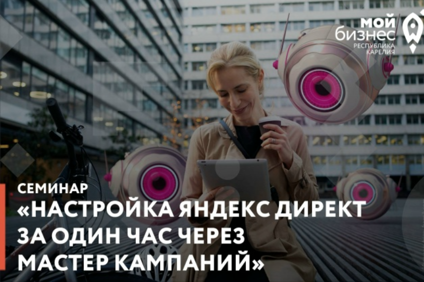 Центр «Мой бизнес» приглашает на семинар «Настройка Яндекс Директ за один час через мастер кампаний» ⚡