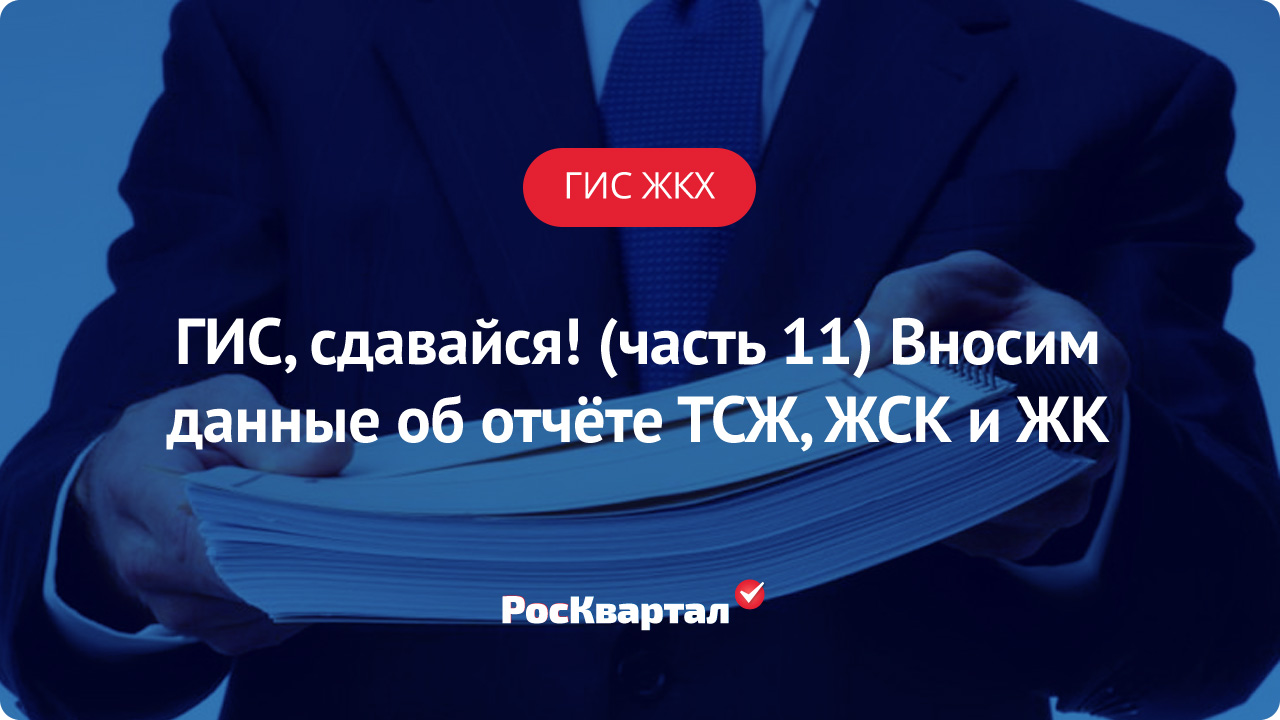 Заполнение отчетной документации ТСЖ, ЖСЖ, ЖК — ГИС, сдавайся (часть 11) |  ГИС ЖКХ РосКвартал®