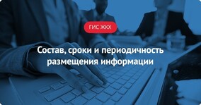 ГИС ЖКХ: Состав, сроки и периодичность размещения информации