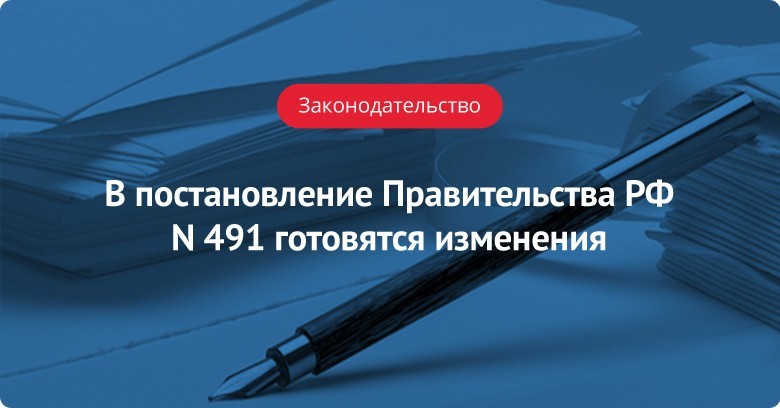 Готовятся изменения в постановление Правительства РФ N 491