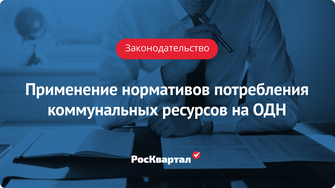 Применение нормативов потребления коммунальных ресурсов на общедомовые  нужды | Коммунальные услуги РосКвартал®