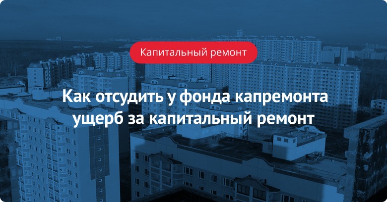 Как отсудить у фонда капремонта ущерб за капитальный ремонт