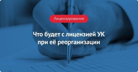 Что будет с лицензией УК  при её реорганизации