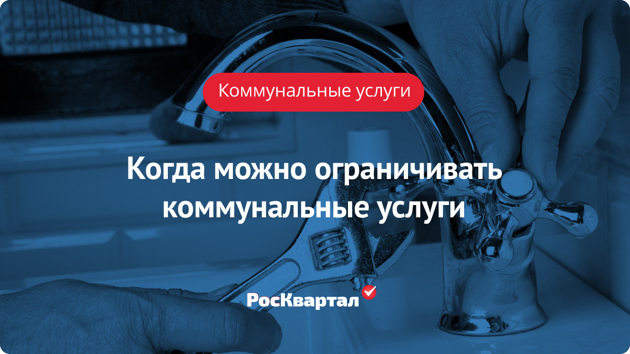 Когда можно ограничивать коммунальные услуги | Коммунальные услуги  РосКвартал®