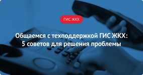 Общаемся с техподдержкой ГИС ЖКХ: 5 советов для решения проблемы
