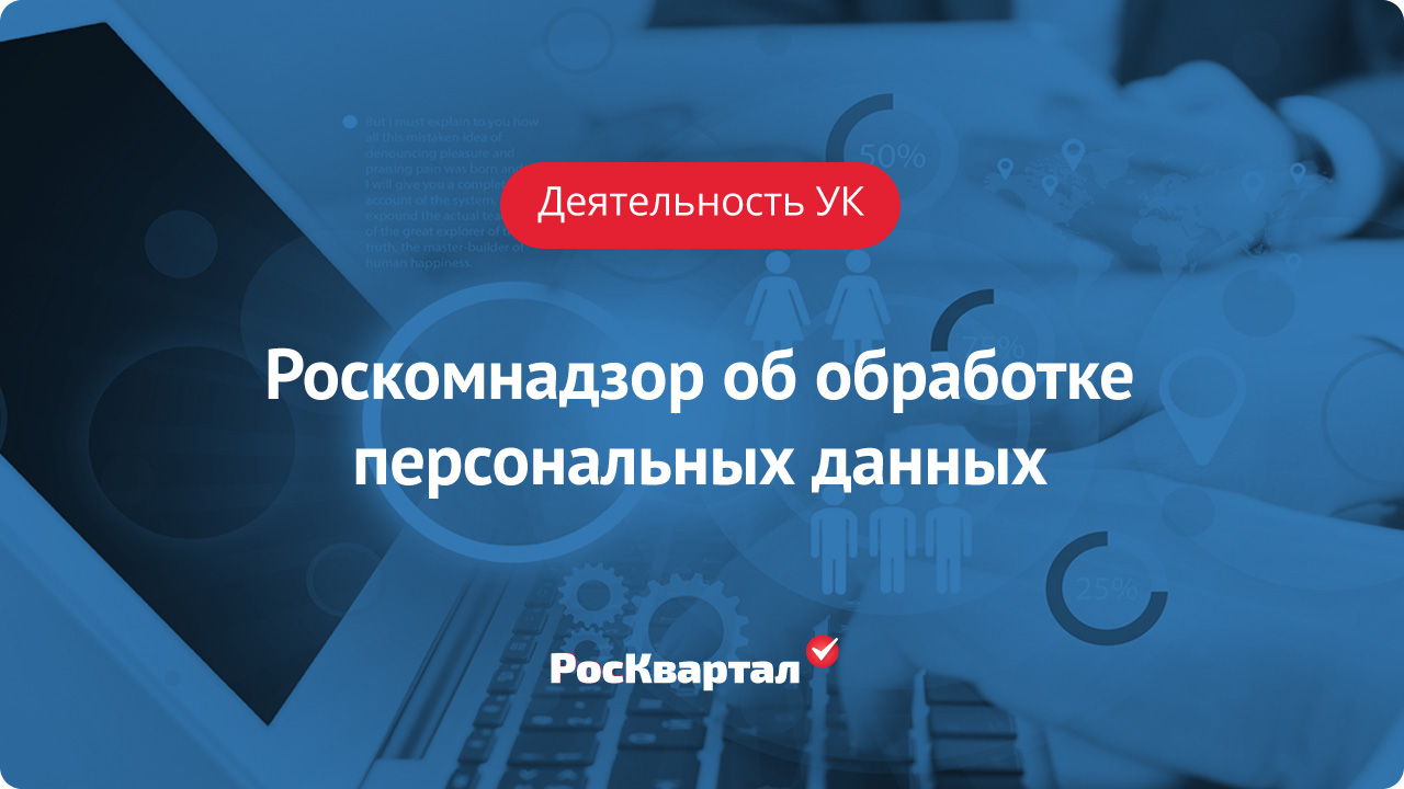 Обработка персональных данных управляющими организациями | Деятельность УК  РосКвартал®