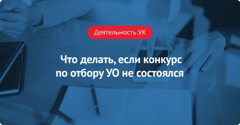 Что делать, если конкурс по отбору управляющей организации не состоялся