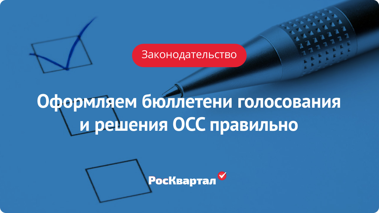 Как правильно оформить бюллетени голосования и решения общего собрания  собственников помещений в многоквартирном доме | Проведение ОСС РосКвартал®