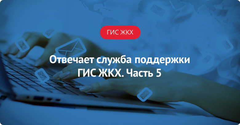 Отвечает служба поддержки ГИС ЖКХ – 5