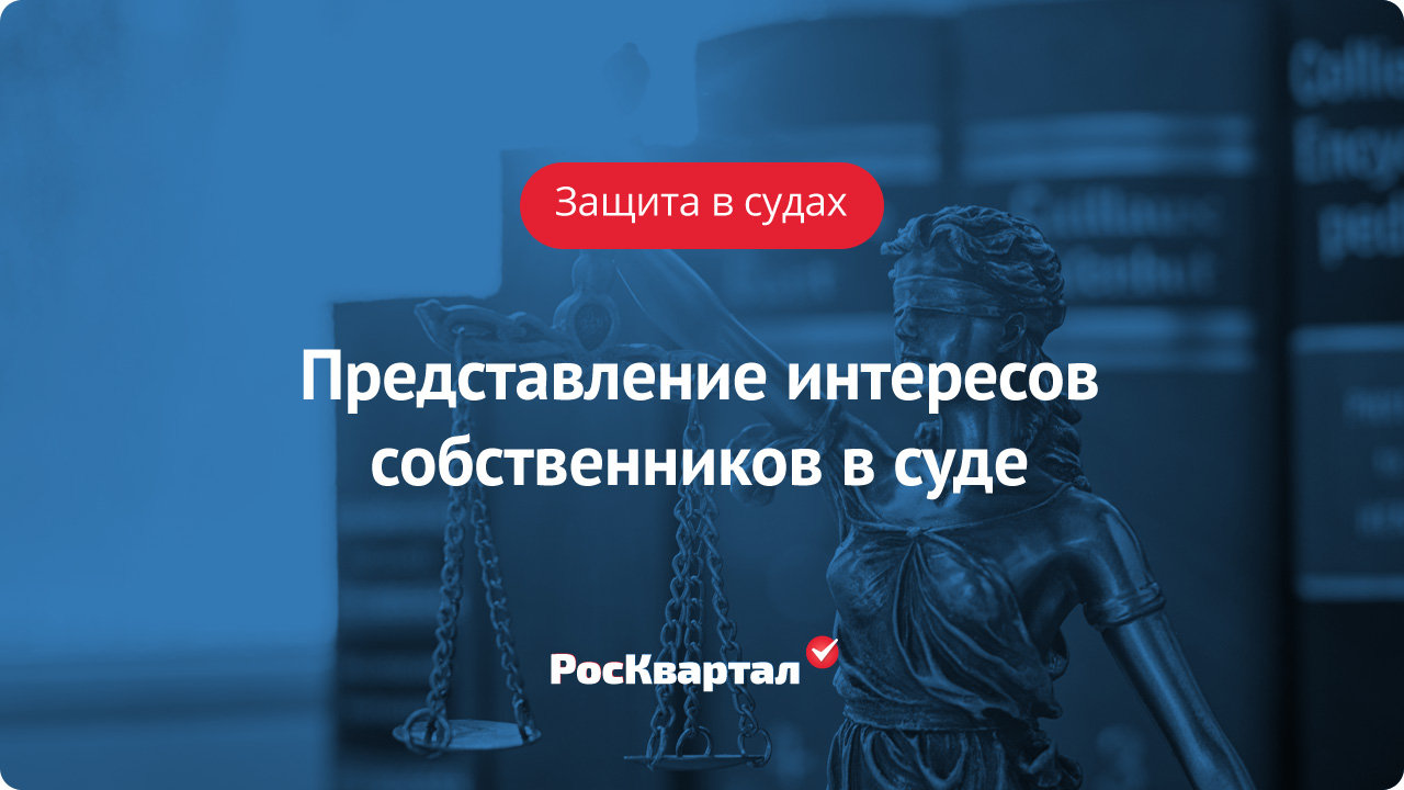 Представление интересов собственников перед третьими лицами и в суде |  Защита в судах РосКвартал®