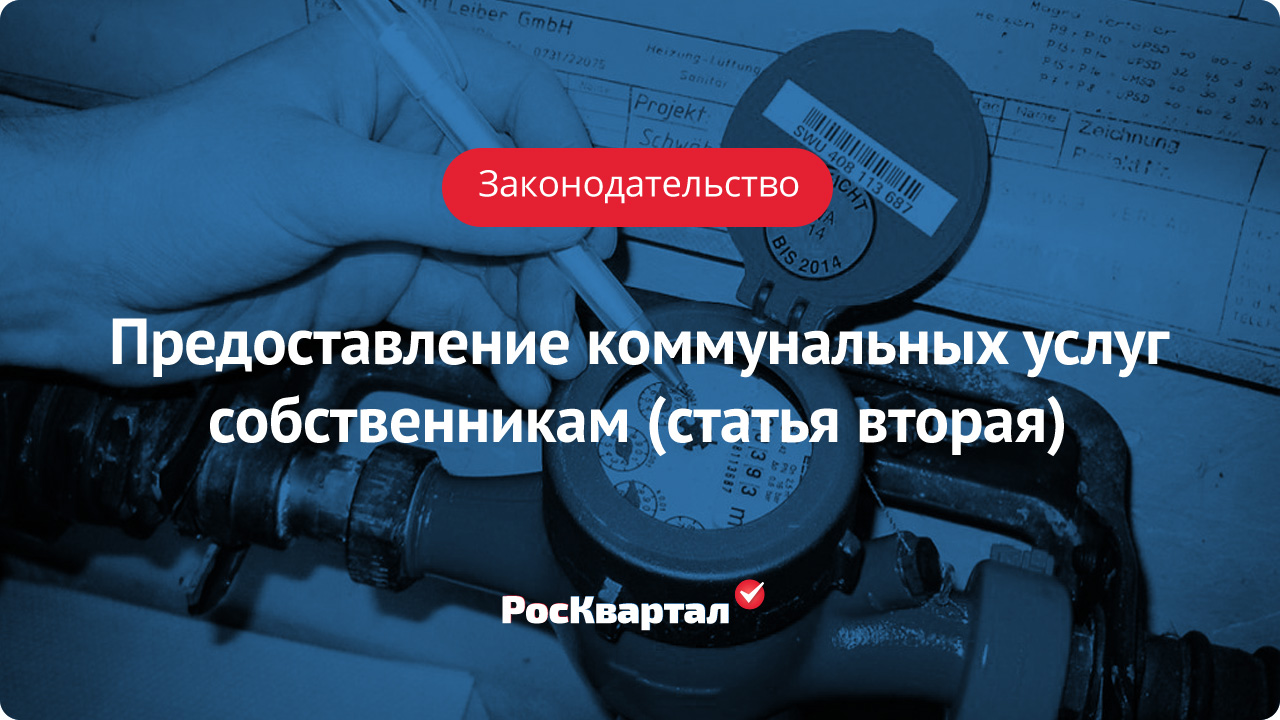 Предоставление коммунальных услуг собственникам помещений. Статья вторая |  Коммунальные услуги РосКвартал®