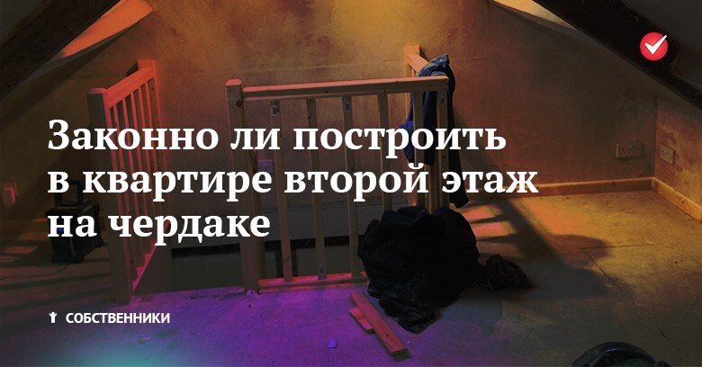 Законно ли построить в квартире второй этаж на чердаке