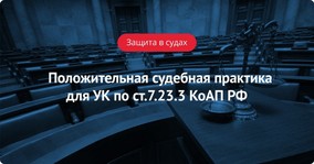 Положительная судебная практика для УК по ст.7.23.3 КоАП РФ