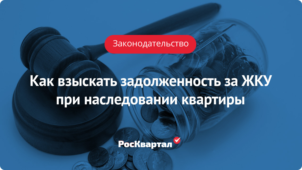 Взыскание долгов за жилищно-коммунальные услуги при наследовании |  Взыскание долгов РосКвартал®