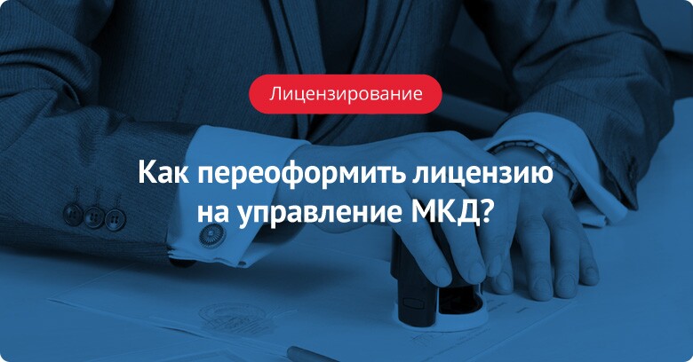 Как переоформить лицензию на управление МКД?