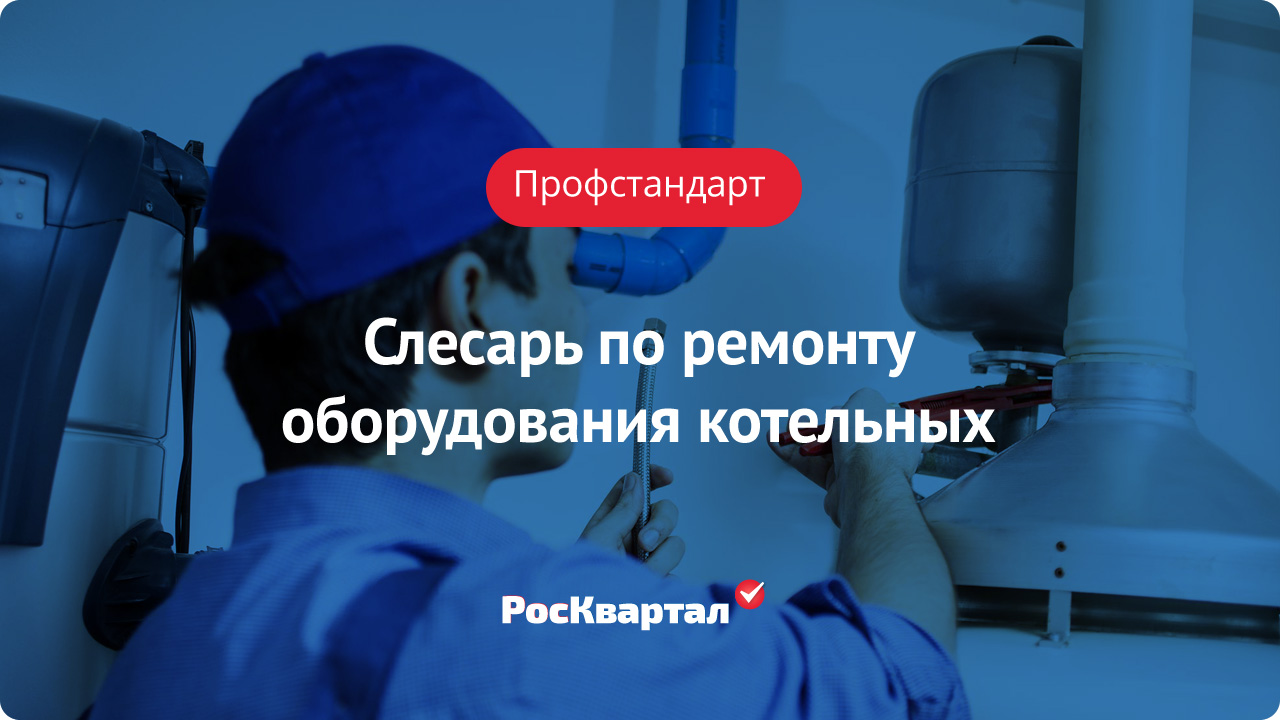 Профстандарт слесаря по ремонту оборудования котельных | Обучение  сотрудников РосКвартал®