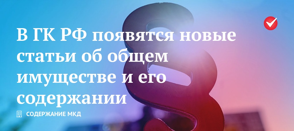 В Гражданском кодексе появятся новые статьи об общем имуществе и его содержании | РосКвартал®