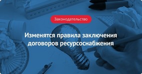 Изменятся правила заключения договоров ресурсоснабжения