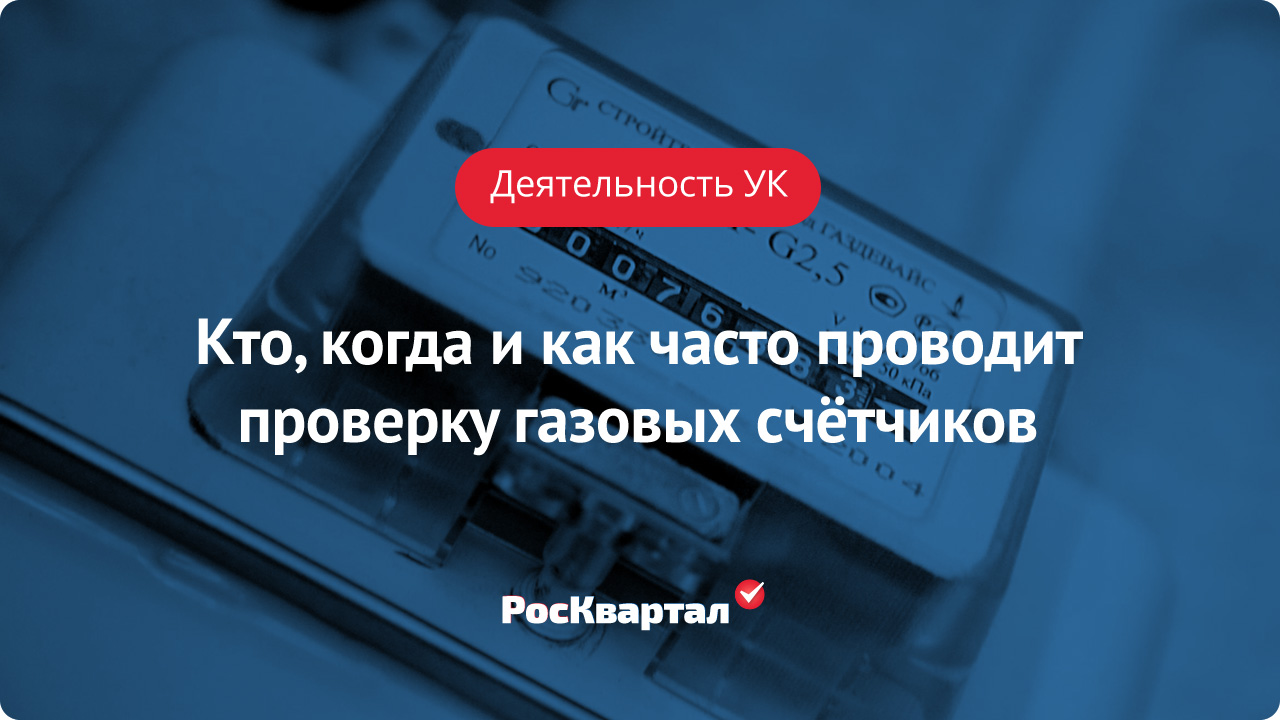 Проверка газовых счетчиков | Деятельность УК РосКвартал®