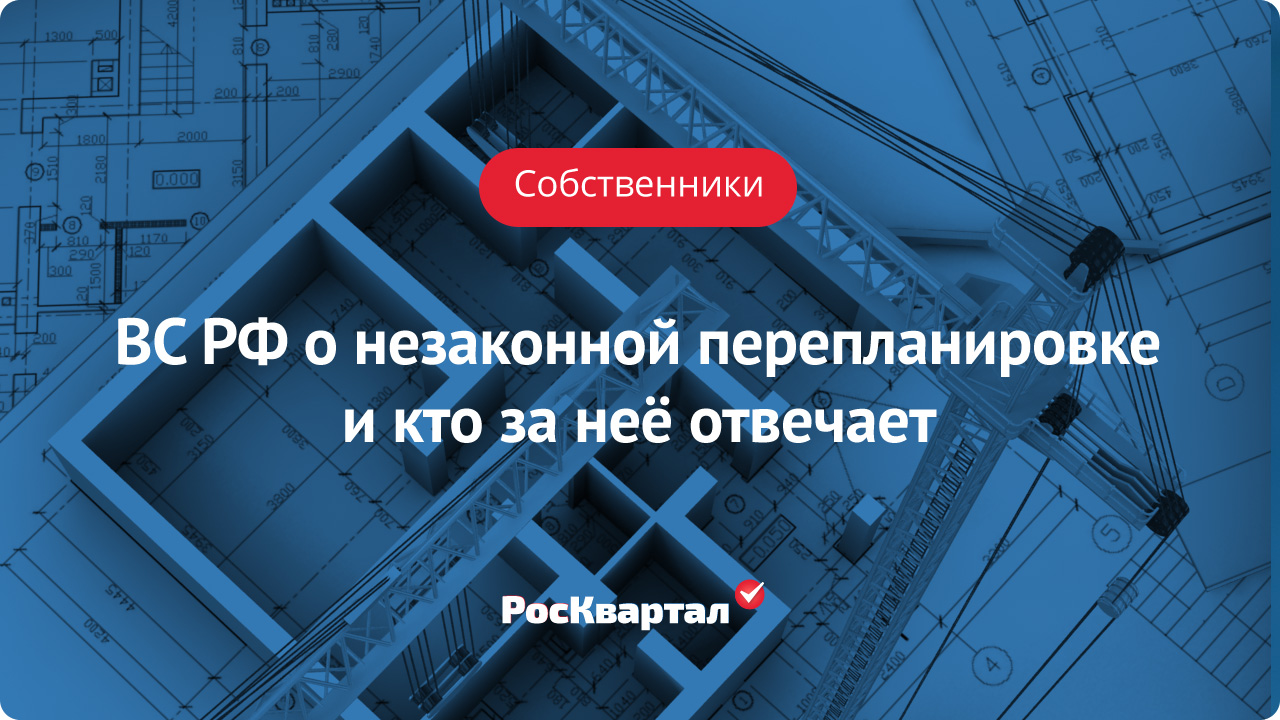 О незаконной перепланировке и кто за неё отвечает | Собственники РосКвартал®